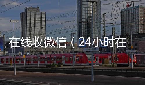 在线收微信（vx回收24小时在线回收vx）